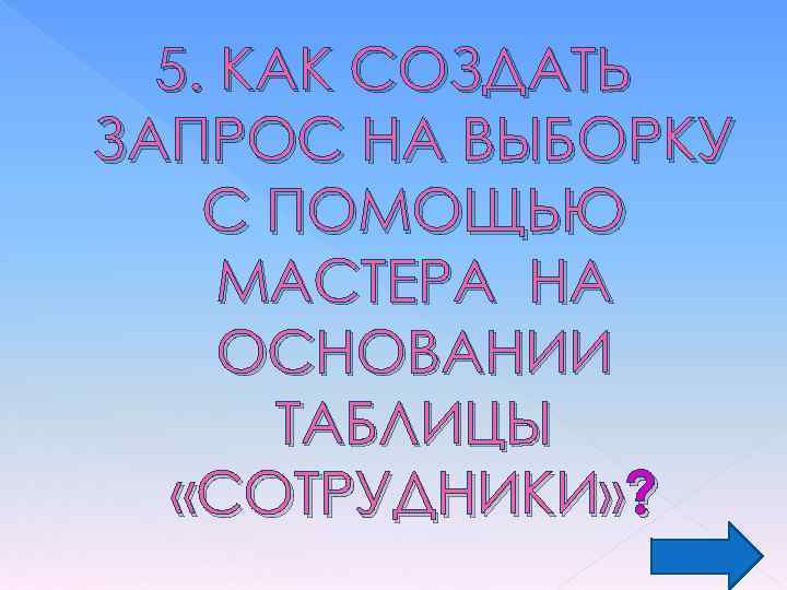 5. КАК СОЗДАТЬ ЗАПРОС НА ВЫБОРКУ С ПОМОЩЬЮ МАСТЕРА НА ОСНОВАНИИ ТАБЛИЦЫ «СОТРУДНИКИ» ?