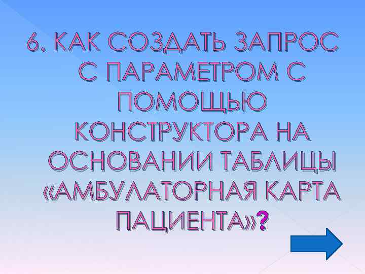 6. КАК СОЗДАТЬ ЗАПРОС С ПАРАМЕТРОМ С ПОМОЩЬЮ КОНСТРУКТОРА НА ОСНОВАНИИ ТАБЛИЦЫ «АМБУЛАТОРНАЯ КАРТА