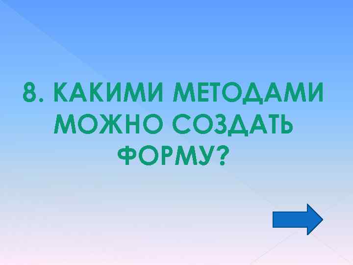 8. КАКИМИ МЕТОДАМИ МОЖНО СОЗДАТЬ ФОРМУ? 