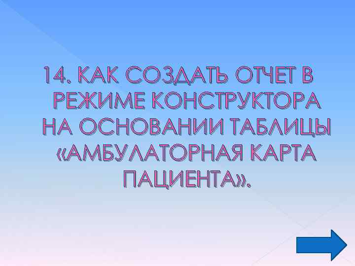 14. КАК СОЗДАТЬ ОТЧЕТ В РЕЖИМЕ КОНСТРУКТОРА НА ОСНОВАНИИ ТАБЛИЦЫ «АМБУЛАТОРНАЯ КАРТА ПАЦИЕНТА» .