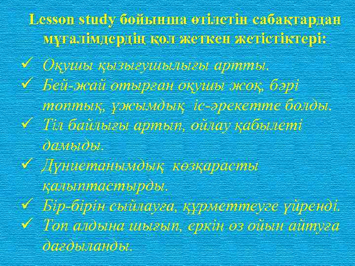 Lesson study бойынша өтілетін сабақтардан мұғалімдердің қол жеткен жетістіктері: ü Оқушы қызығушылығы артты. ü