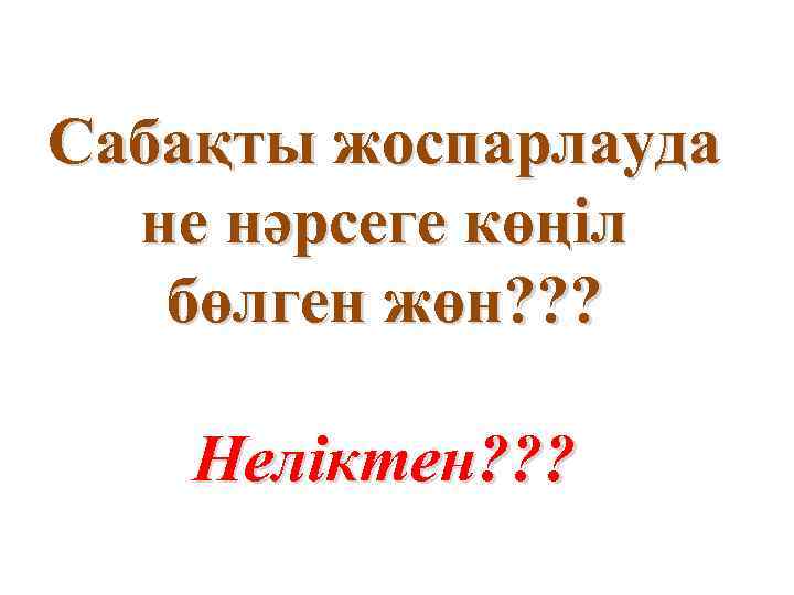 Сабақты жоспарлауда не нәрсеге көңіл бөлген жөн? ? ? Неліктен? ? ? 