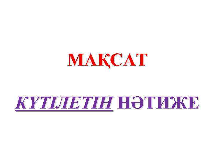 МАҚСАТ КҮТІЛЕТІН НӘТИЖЕ 