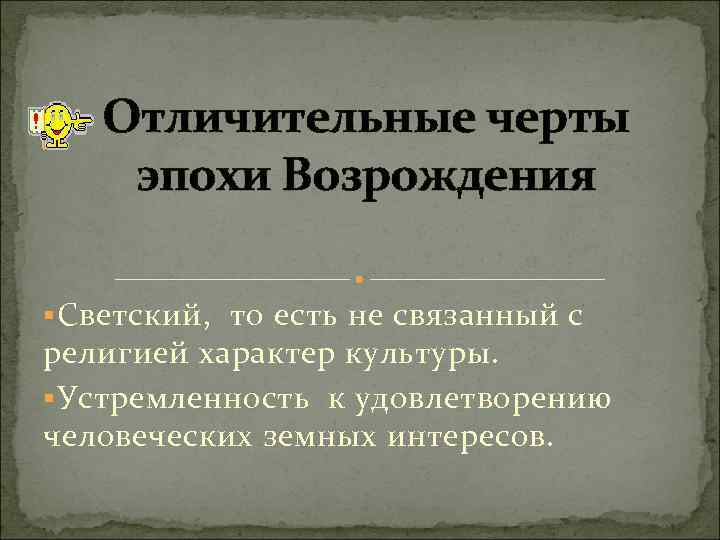 Отличительные черты эпохи Возрождения § Светский, то есть не связанный с религией характер культуры.