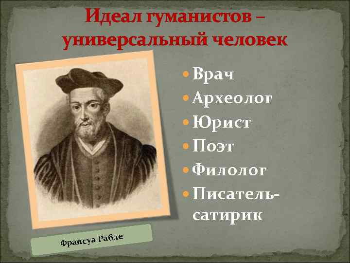 Идеал гуманистов – универсальный человек Врач Археолог Юрист Поэт Филолог Писатель- сатирик ле Раб