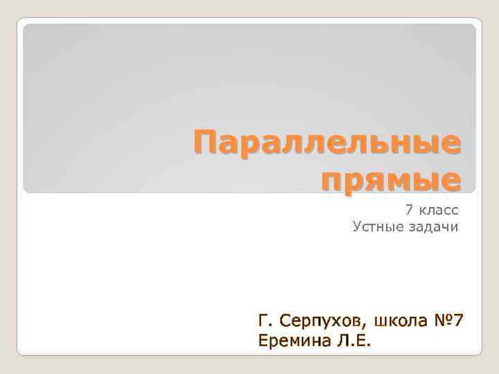 Параллельные прямые 7 класс Устные задачи Г. Серпухов, школа № 7 Еремина Л. Е.