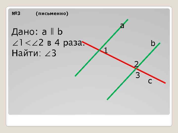 № 3 (письменно) Дано: а ǁ b ∠ 1<∠ 2 в 4 раза. Найти:
