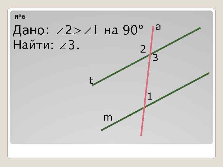 № 6 Дано: ∠ 2>∠ 1 на 90º Найти: ∠ 3. 2 a 3