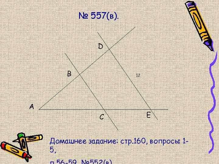 № 557(в). D B 12 A C E Домашнее задание: стр. 160, вопросы 15,