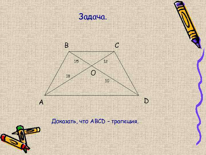 Задача. B C 15 18 12 O 10 D A Доказать, что ABCD –