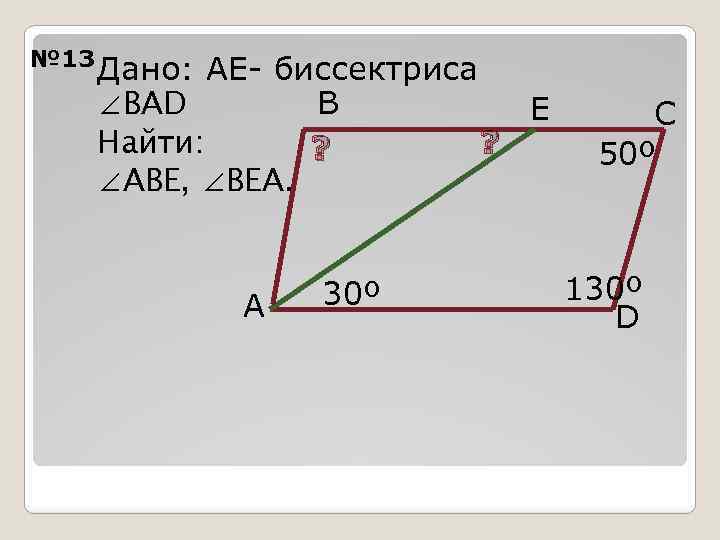 № 13 Дано: АЕ- биссектриса B ∠BAD E Найти: ? ? ∠АВЕ, ∠ВЕА. A