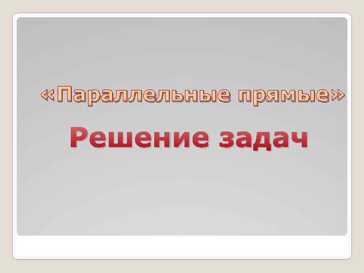  «Параллельные прямые» Решение задач 