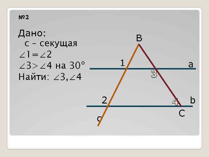 № 2 Дано: c – секущая ∠ 1=∠ 2 ∠ 3>∠ 4 на 30º