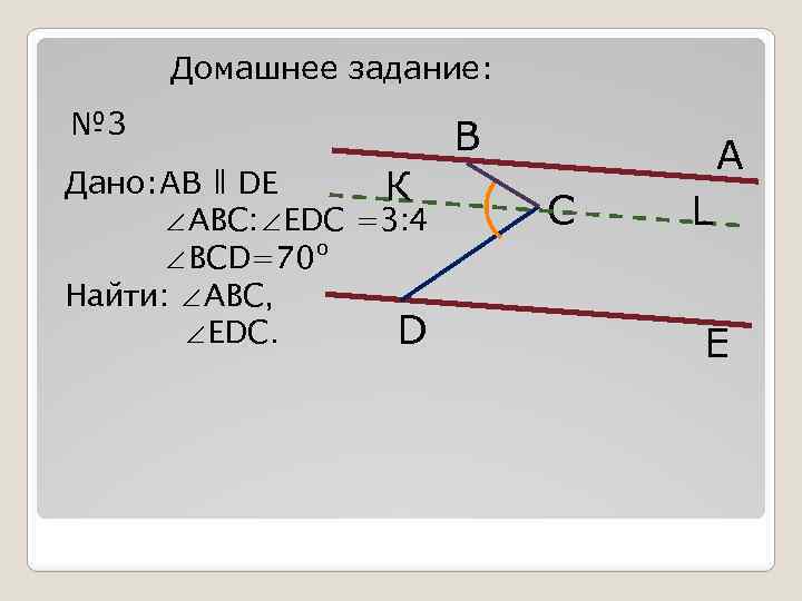 Домашнее задание: № 3 Дано: AB ǁ DE К ∠ABC: ∠EDC =3: 4 ∠BCD=70º