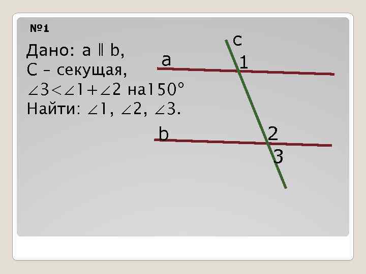 № 1 Дано: а ǁ b, а C – секущая, ∠ 3<∠ 1+∠ 2