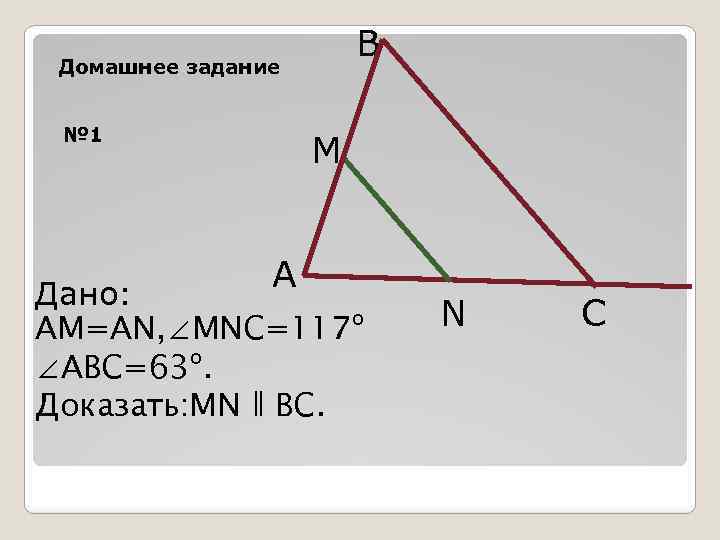 B Домашнее задание № 1 M A Дано: AM=AN, ∠MNC=117º ∠ABC=63º. Доказать: MN ǁ