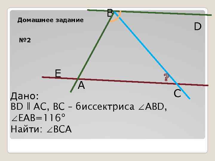 Домашнее задание B D № 2 E A ? C Дано: BD ǁ AC,