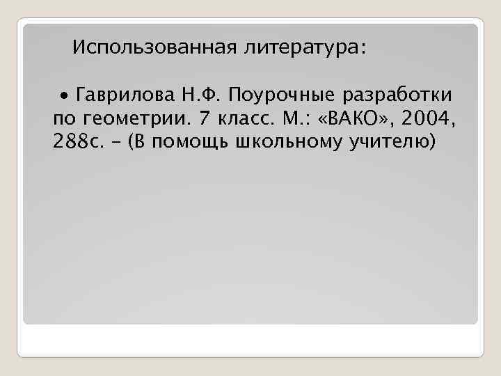 Использованная литература: ∙ Гаврилова Н. Ф. Поурочные разработки по геометрии. 7 класс. М. :