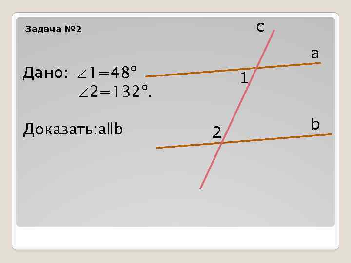 с Задача № 2 а Дано: ∠ 1=48º ∠ 2=132º. Доказать: аǁb 1 2