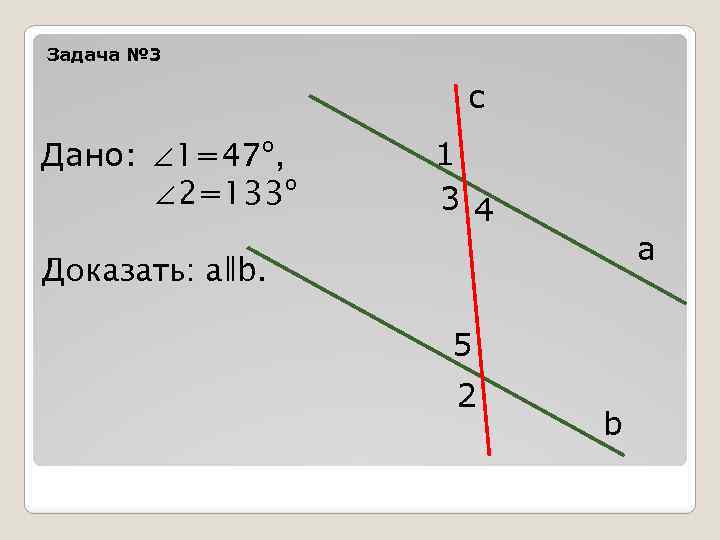 Задача № 3 c Дано: ∠ 1=47º, ∠ 2=133º 1 3 4 а Доказать: