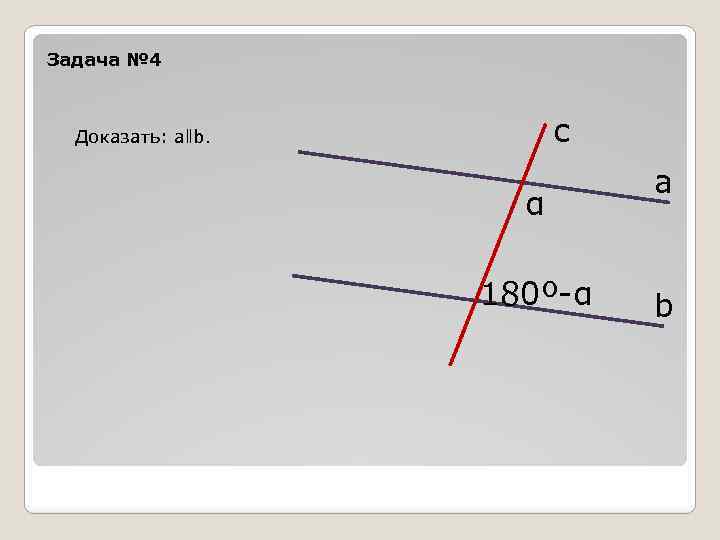 Задача № 4 с Доказать: аǁb. α 180º-α а b 