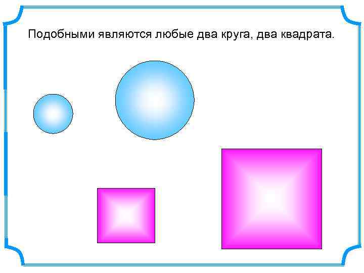 Подобными являются любые два круга, два квадрата. 