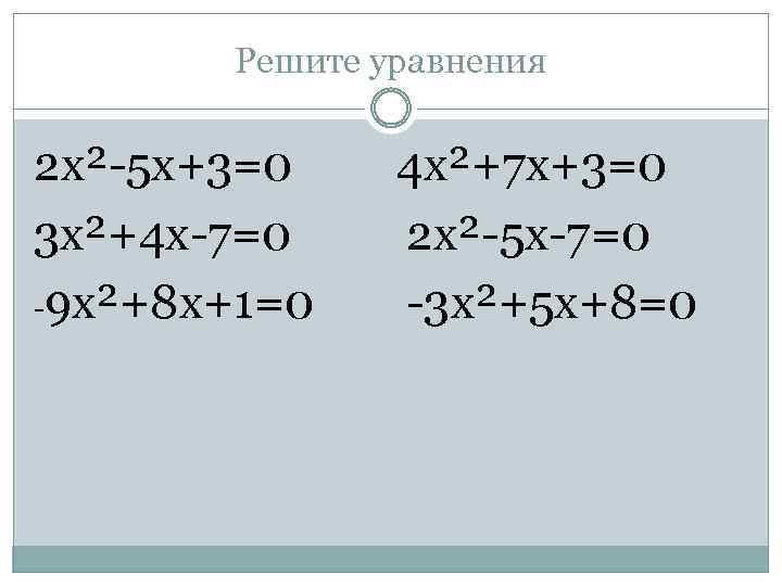 Решите уравнения 2 х²-5 х+3=0 4 х²+7 х+3=0 3 х²+4 х-7=0 2 х²-5 х-7=0