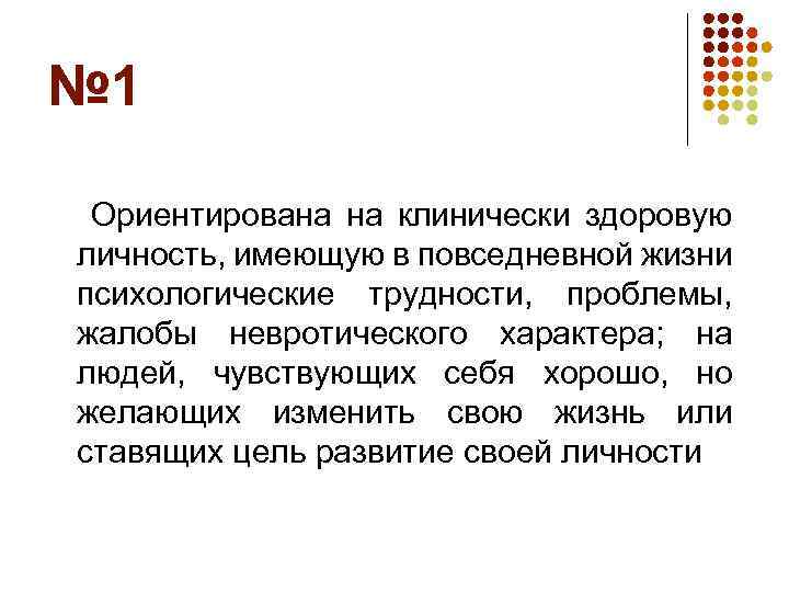 № 1 Ориентирована на клинически здоровую личность, имеющую в повседневной жизни психологические трудности, проблемы,
