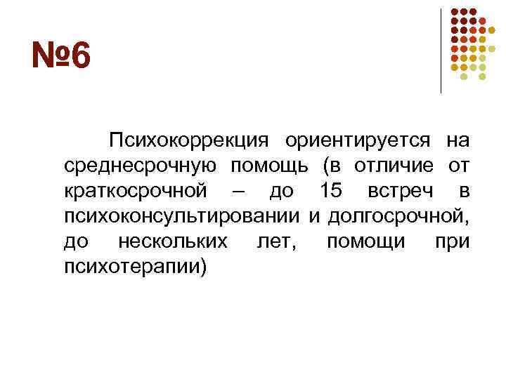 № 6 Психокоррекция ориентируется на среднесрочную помощь (в отличие от краткосрочной – до 15