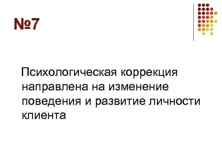 № 7 Психологическая коррекция направлена на изменение поведения и развитие личности клиента 