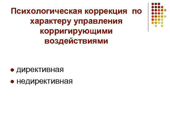 Психологическая коррекция по характеру управления корригирующими воздействиями директивная l недирективная l 