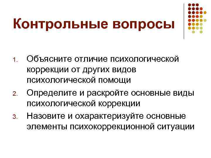 Контрольные вопросы 1. 2. 3. Объясните отличие психологической коррекции от других видов психологической помощи