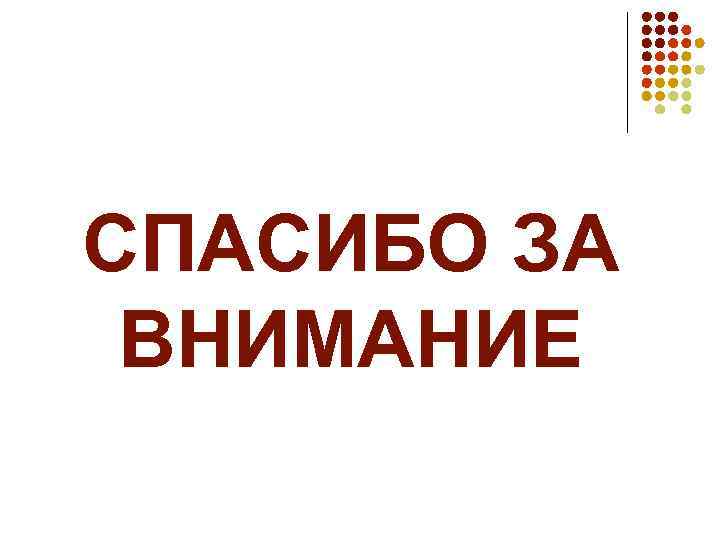СПАСИБО ЗА ВНИМАНИЕ 