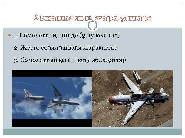 Авиациялық жарақаттар: 1. Сомолеттың ішінде (ұшу кезінде) 2. Жерге соғылғандағы жарақаттар 3. Сомолеттың қағып
