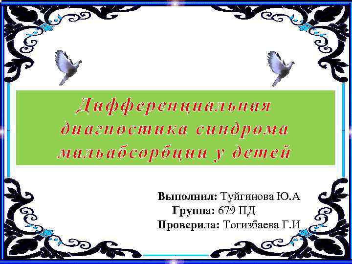 Дифференциальная диагностика синдрома мальабсорбции у детей Выполнил: Туйгинова Ю. А Группа: 679 ПД Проверила: