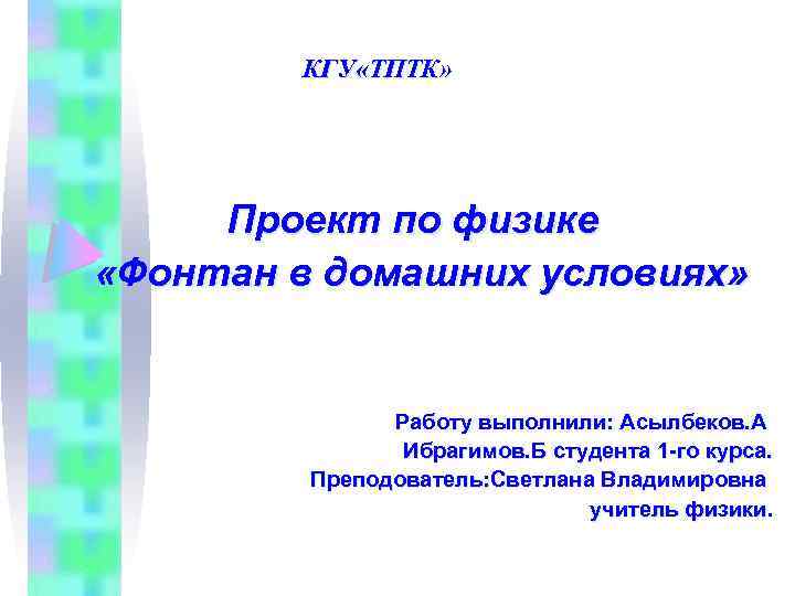 КГУ «ТПТК» Проект по физике «Фонтан в домашних условиях» Работу выполнили: Асылбеков. А Ибрагимов.
