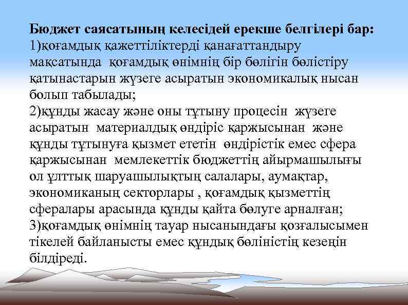 Бюджет саясатының келесідей ерекше белгілері бар: 1)қоғамдық қажеттіліктерді қанағаттандыру мақсатында қоғамдық өнімнің бір бөлігін