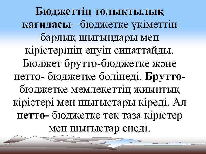 Бюджеттің толықтылық қағидасы– бюджетке үкіметтің барлық шығындары мен кірістерінің енуін сипаттайды. Бюджет брутто-бюджетке және
