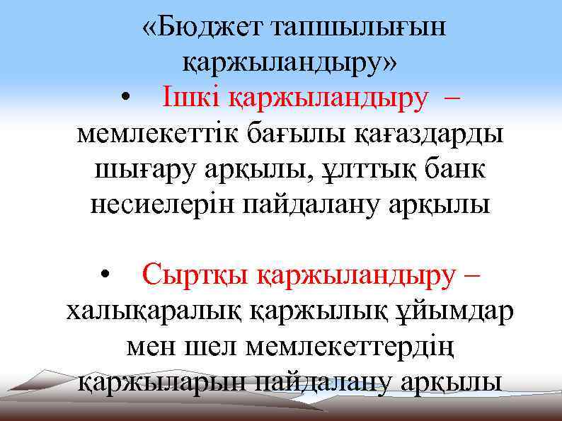  «Бюджет тапшылығын қаржыландыру» • Ішкі қаржыландыру – мемлекеттік бағылы қағаздарды шығару арқылы, ұлттық