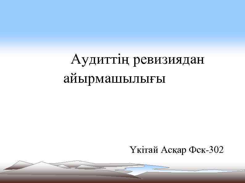 Аудиттің ревизиядан айырмашылығы Үкітай Асқар Фск-302 