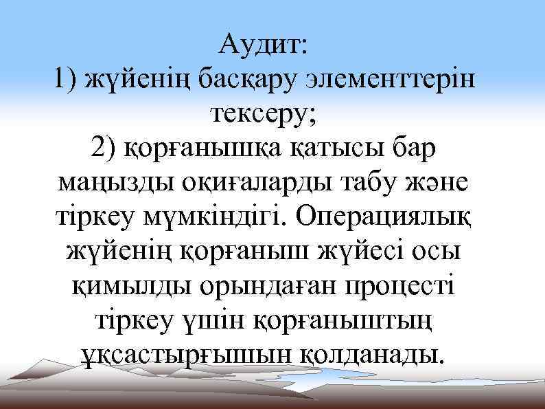 Аудит: 1) жүйенің басқару элементтерін тексеру; 2) қорғанышқа қатысы бар маңызды оқиғаларды табу және