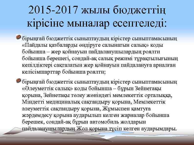 2015 -2017 жылы бюджеттiң кiрiсiне мыналар есептеледі: бiрыңғай бюджеттiк сыныптаудың кiрiстер сыныптамасының «Пайдалы қазбаларды