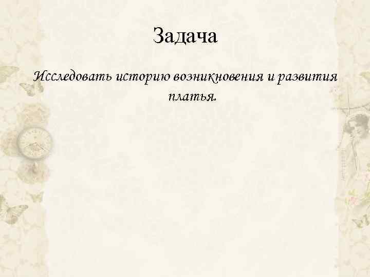 Задача Исследовать историю возникновения и развития платья. 