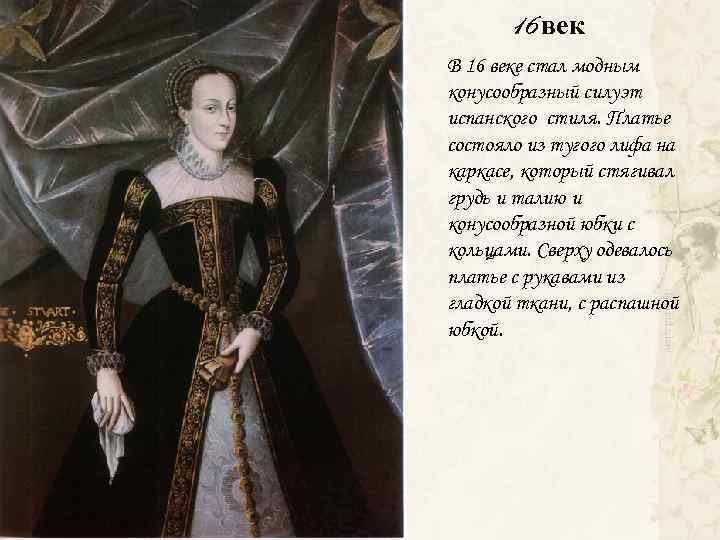 16 век В 16 веке стал модным конусообразный силуэт испанского стиля. Платье состояло из