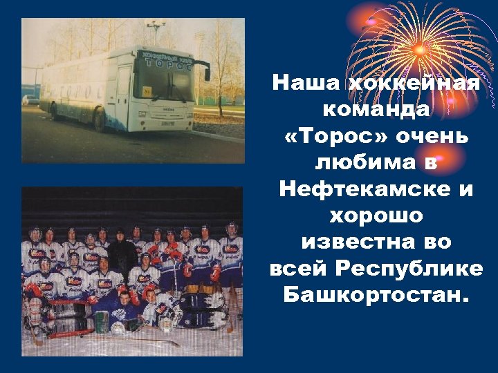 Наша хоккейная команда «Торос» очень любима в Нефтекамске и хорошо известна во всей Республике