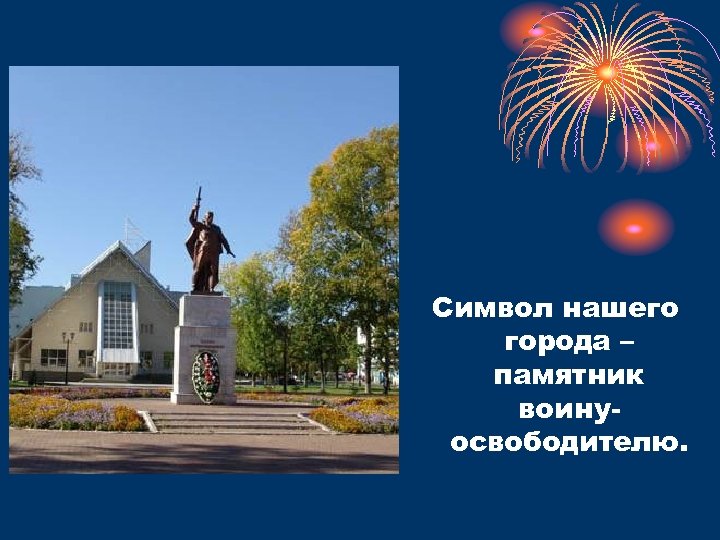 Символ нашего города – памятник воинуосвободителю. 