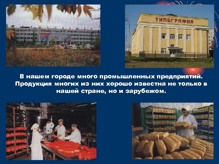 В нашем городе много промышленных предприятий. Продукция многих из них хорошо известна не только