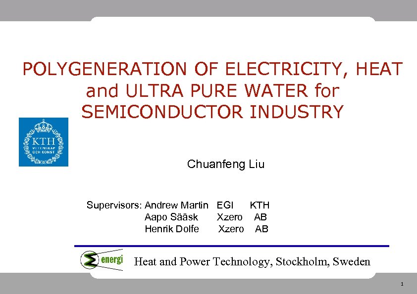 POLYGENERATION OF ELECTRICITY, HEAT and ULTRA PURE WATER for SEMICONDUCTOR INDUSTRY Chuanfeng Liu Supervisors: