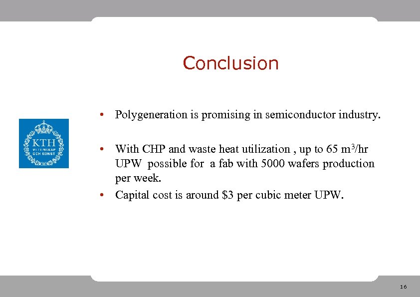 Conclusion • Polygeneration is promising in semiconductor industry. • With CHP and waste heat