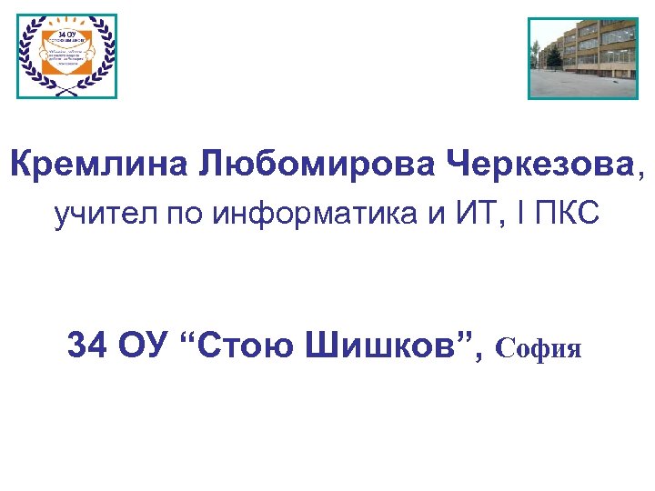 Кремлина Любомирова Черкезова, учител по информатика и ИТ, І ПКС 34 ОУ “Стою Шишков”,